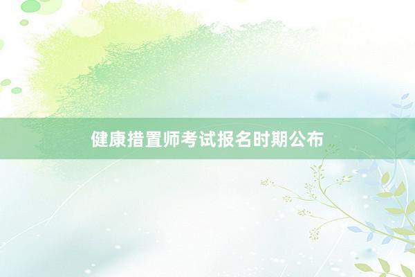 健康措置师考试报名时期公布