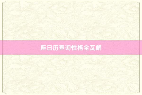 座日历查询性格全瓦解