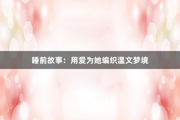 睡前故事:用爱为她编织温文梦境